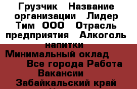 Грузчик › Название организации ­ Лидер Тим, ООО › Отрасль предприятия ­ Алкоголь, напитки › Минимальный оклад ­ 12 000 - Все города Работа » Вакансии   . Забайкальский край,Чита г.